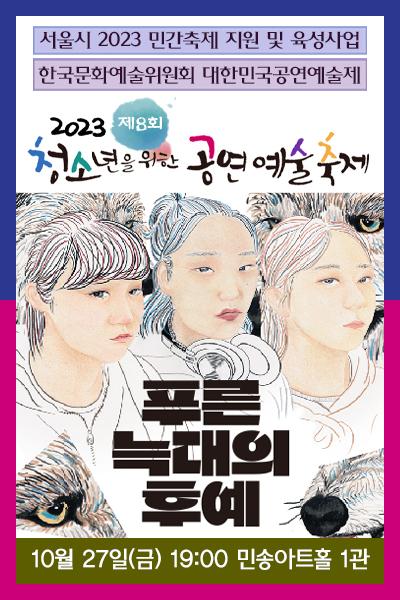 <푸른 늑대의 후예> 2023 제8회 청소년을 위한 공연예술축제(청공축제)